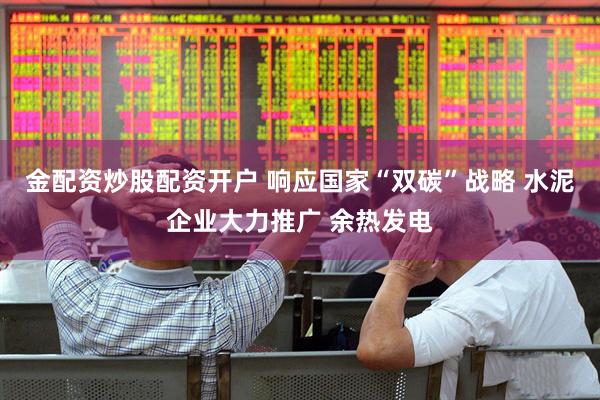 金配资炒股配资开户 响应国家“双碳”战略 水泥企业大力推广 余热发电