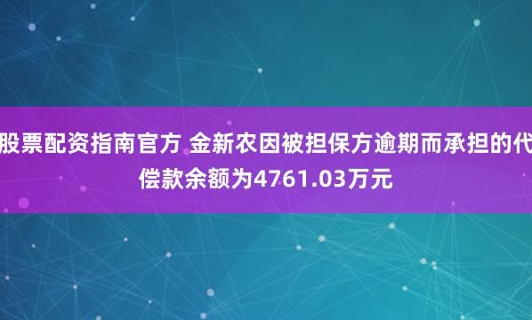 股票配资指南官方 金新农因被担保方逾期而承担的代偿款余额为4761.03万元