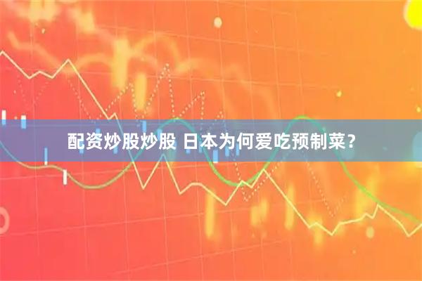 配资炒股炒股 日本为何爱吃预制菜？