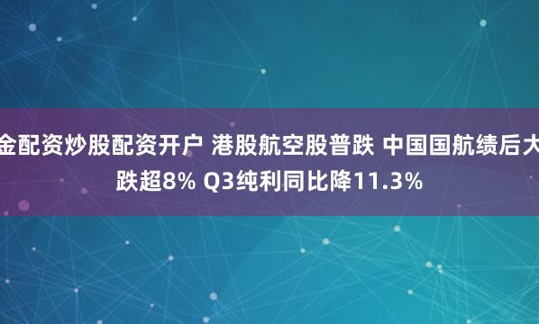 金配资炒股配资开户 港股航空股普跌 中国国航绩后大跌超8% Q3纯利同比降11.3%