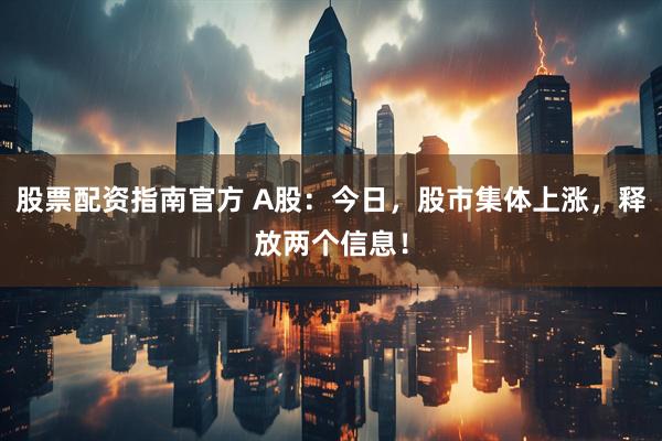 股票配资指南官方 A股：今日，股市集体上涨，释放两个信息！