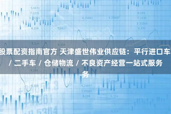 股票配资指南官方 天津盛世伟业供应链：平行进口车 / 二手车 / 仓储物流 / 不良资产经营一站式服务