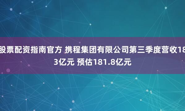 股票配资指南官方 携程集团有限公司第三季度营收183亿元 预估181.8亿元