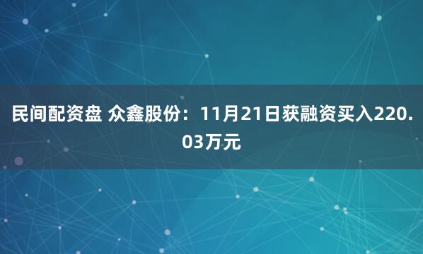 民间配资盘 众鑫股份：11月21日获融资买入220.03万元