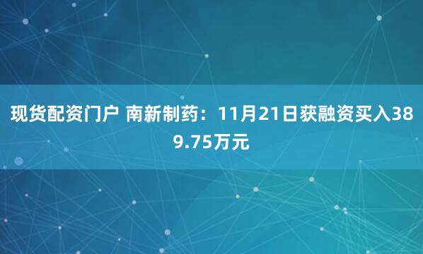 现货配资门户 南新制药：11月21日获融资买入389.75万元