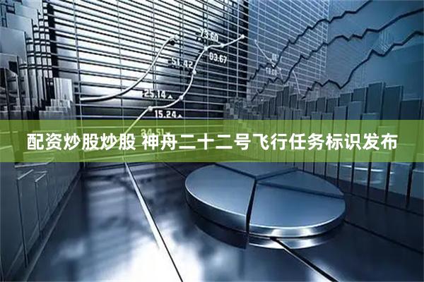 配资炒股炒股 神舟二十二号飞行任务标识发布