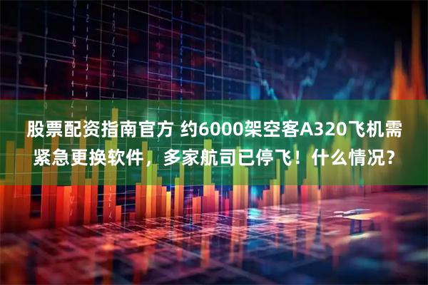股票配资指南官方 约6000架空客A320飞机需紧急更换软件，多家航司已停飞！什么情况？