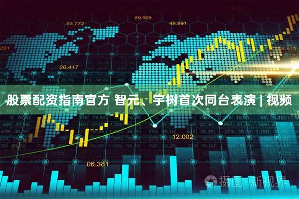 股票配资指南官方 智元、宇树首次同台表演 | 视频