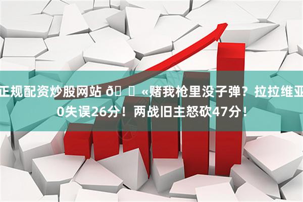 正规配资炒股网站 🔫赌我枪里没子弹？拉拉维亚0失误26分！两战旧主怒砍47分！