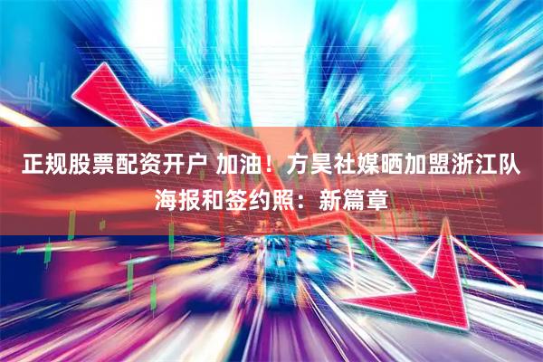 正规股票配资开户 加油！方昊社媒晒加盟浙江队海报和签约照：新篇章