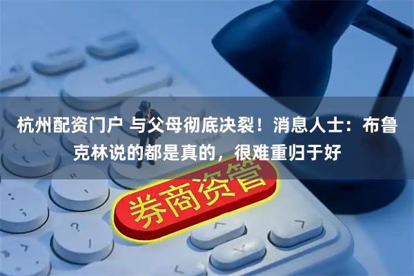 杭州配资门户 与父母彻底决裂！消息人士：布鲁克林说的都是真的，很难重归于好
