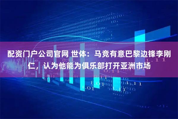 配资门户公司官网 世体：马竞有意巴黎边锋李刚仁，认为他能为俱乐部打开亚洲市场