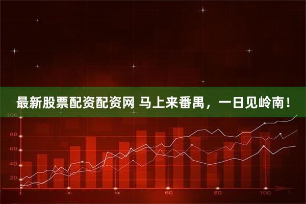 最新股票配资配资网 马上来番禺，一日见岭南！