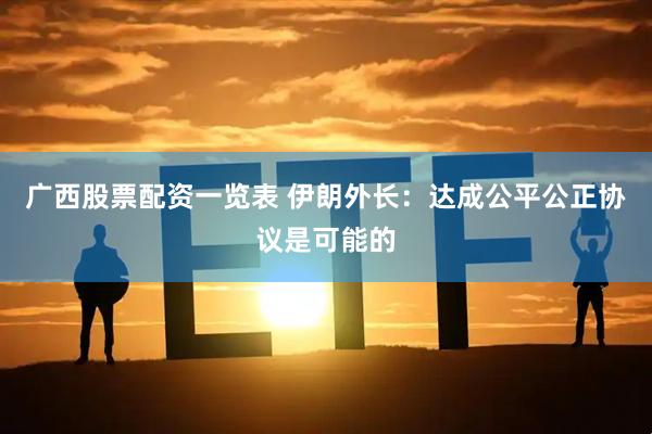 广西股票配资一览表 伊朗外长：达成公平公正协议是可能的