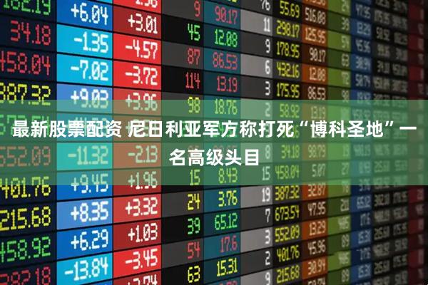 最新股票配资 尼日利亚军方称打死“博科圣地”一名高级头目