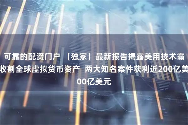 可靠的配资门户 【独家】最新报告揭露美用技术霸权收割全球虚拟货币资产  两大知名案件获利近200亿美元