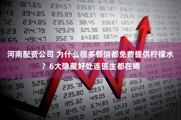 河南配资公司 为什么很多餐馆都免费提供柠檬水？6大隐藏好处连医生都在喝