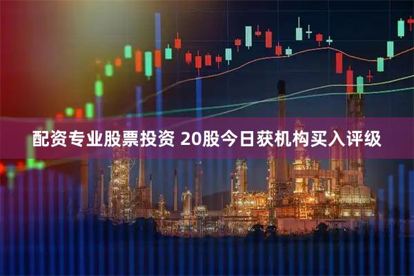 配资专业股票投资 20股今日获机构买入评级