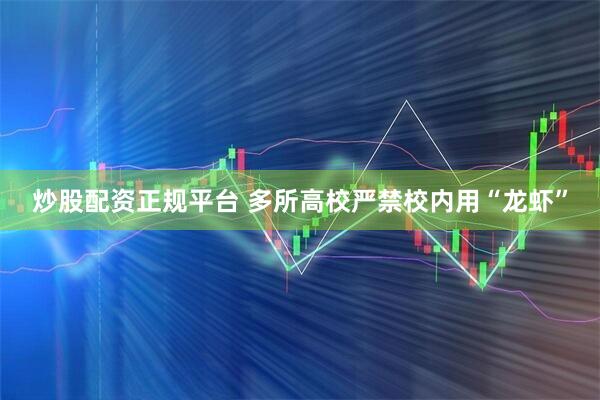 炒股配资正规平台 多所高校严禁校内用“龙虾”