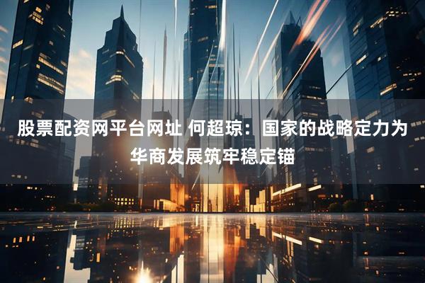 股票配资网平台网址 何超琼：国家的战略定力为华商发展筑牢稳定锚