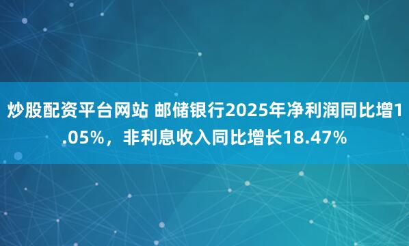 炒股配资平台网站 邮储银行2025年净利润同比增1.05%，非利息收入同比增长18.47%