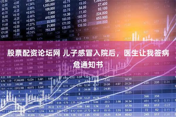 股票配资论坛网 儿子感冒入院后，医生让我签病危通知书