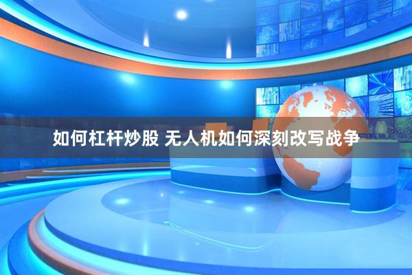 如何杠杆炒股 无人机如何深刻改写战争