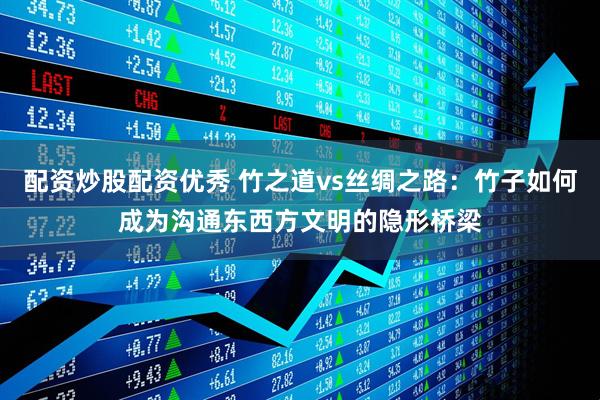 配资炒股配资优秀 竹之道vs丝绸之路：竹子如何成为沟通东西方文明的隐形桥梁