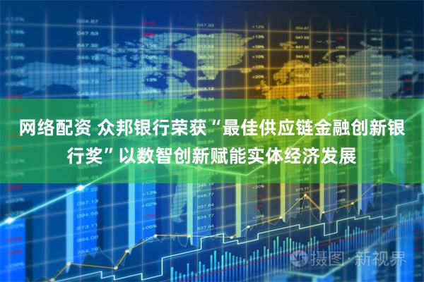 网络配资 众邦银行荣获“最佳供应链金融创新银行奖”以数智创新赋能实体经济发展