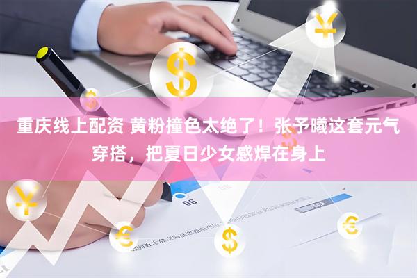 重庆线上配资 黄粉撞色太绝了！张予曦这套元气穿搭，把夏日少女感焊在身上