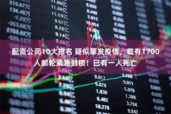 配资公司10大排名 疑似暴发疫情，载有1700人邮轮紧急封锁！已有一人死亡