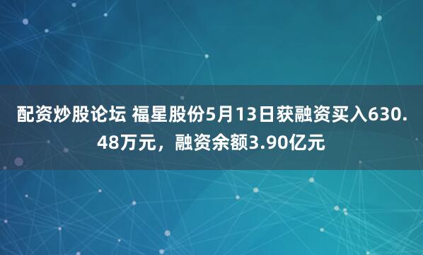 配资炒股论坛 福星股份5月13日获融资买入630.48万元，融资余额3.90亿元